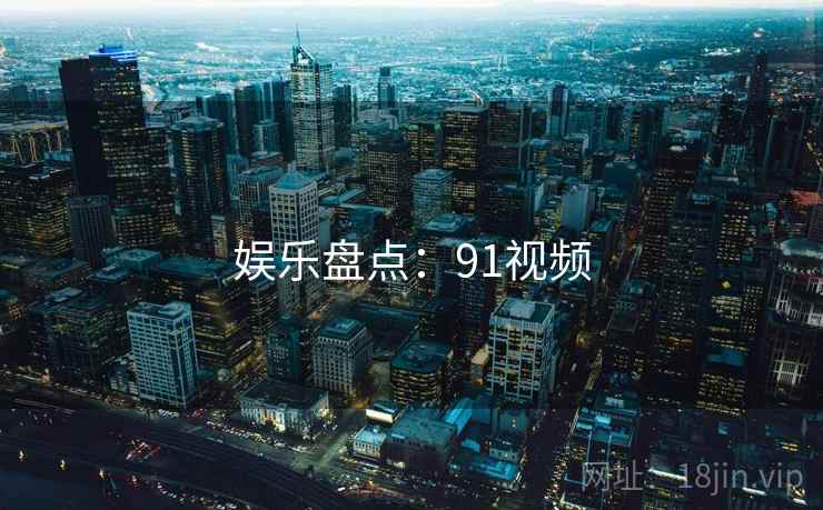 娱乐盘点:91视频 娱乐盘点:91视频