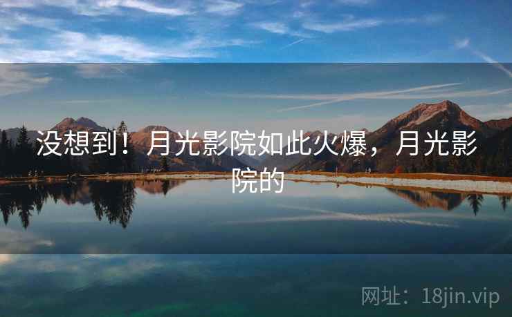 没想到!月光影院如此火爆,月光影院的 没想到!月光影院如此火爆,月光影院的