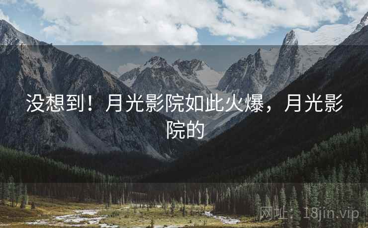 没想到!月光影院如此火爆,月光影院的 没想到!月光影院如此火爆,月光影院的