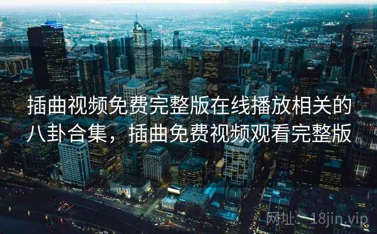 插曲视频免费完整版在线播放相关的八卦合集,插曲免费视频观看完整版 插曲视频免费完整版在线播放相关的八卦合集,插曲免费视频观看完整版