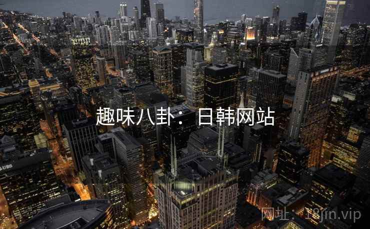 趣味八卦：日韩网站