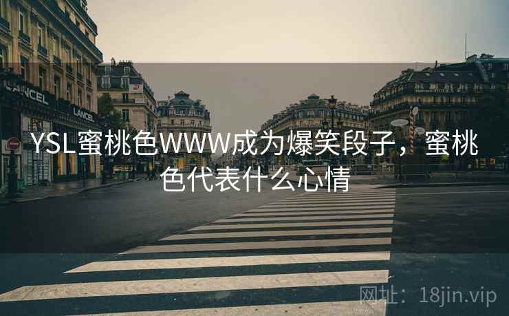 YSL蜜桃色WWW成为爆笑段子,蜜桃色代表什么心情 YSL蜜桃色WWW成为爆笑段子,蜜桃色代表什么心情