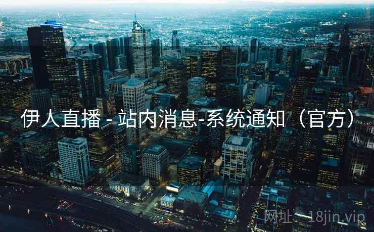 伊人直播 - 站内消息-系统通知(官方) 伊人直播 - 站内消息-系统通知(官方)