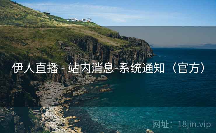 伊人直播 - 站内消息-系统通知(官方) 伊人直播 - 站内消息-系统通知(官方)