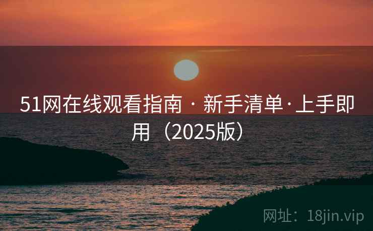 51网在线观看指南 · 新手清单·上手即用(2025版) 51网在线观看指南 · 新手清单·上手即用(2025版)