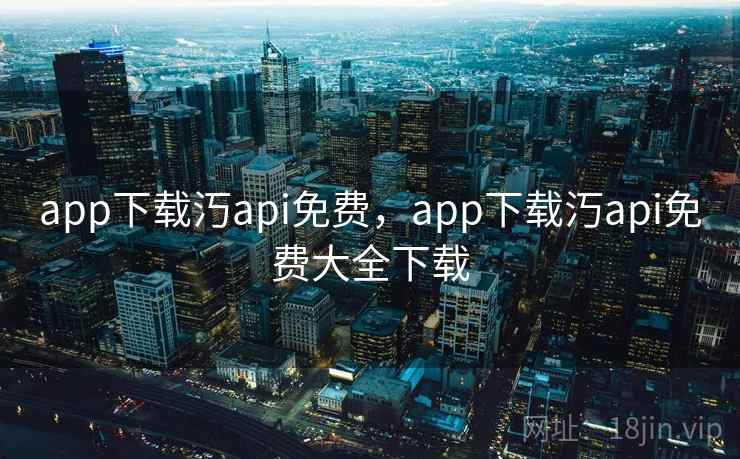 app下载汅api免费,app下载汅api免费大全下载 app下载汅api免费,app下载汅api免费大全下载