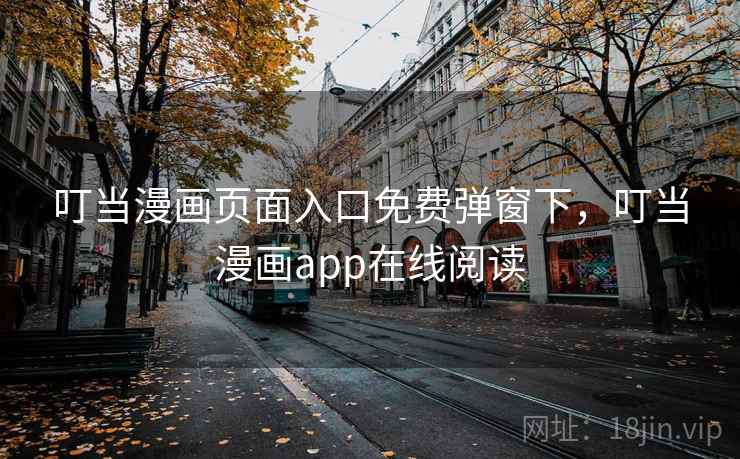 叮当漫画页面入口免费弹窗下,叮当漫画app在线阅读 叮当漫画页面入口免费弹窗下,叮当漫画app在线阅读
