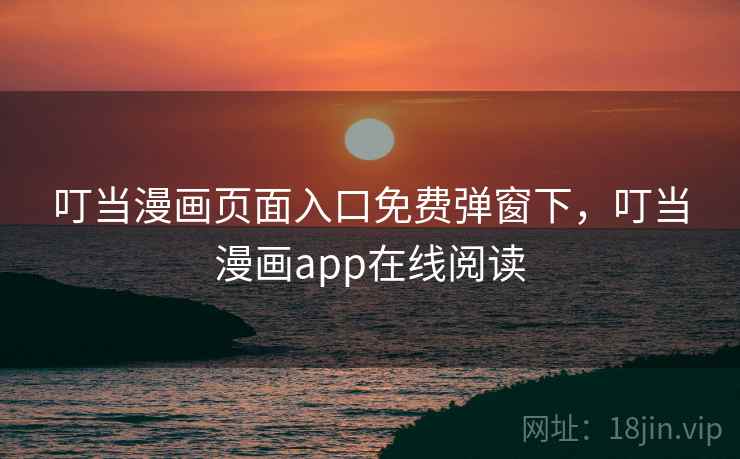 叮当漫画页面入口免费弹窗下,叮当漫画app在线阅读 叮当漫画页面入口免费弹窗下,叮当漫画app在线阅读