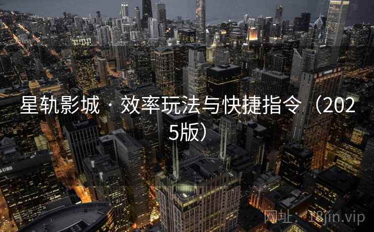 星轨影城 · 效率玩法与快捷指令(2025版) 星轨影城 · 效率玩法与快捷指令(2025版)
