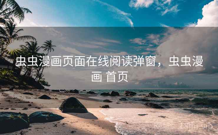 虫虫漫画页面在线阅读弹窗,虫虫漫画 首页 虫虫漫画页面在线阅读弹窗,虫虫漫画 首页