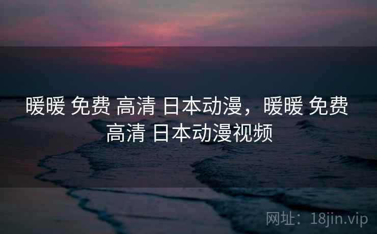 暖暖 免费 高清 日本动漫,暖暖 免费 高清 日本动漫视频 暖暖 免费 高清 日本动漫,暖暖 免费 高清 日本动漫视频