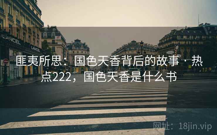匪夷所思:国色天香背后的故事 · 热点222,国色天香是什么书 匪夷所思:国色天香背后的故事 · 热点222,国色天香是什么书