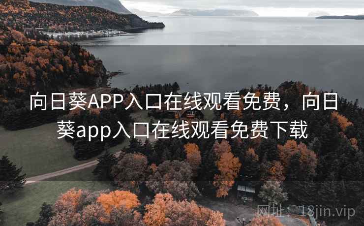 向日葵APP入口在线观看免费,向日葵app入口在线观看免费下载 向日葵APP入口在线观看免费,向日葵app入口在线观看免费下载