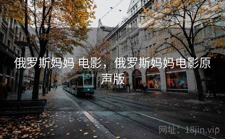 俄罗斯妈妈 电影,俄罗斯妈妈电影原声版 俄罗斯妈妈 电影,俄罗斯妈妈电影原声版