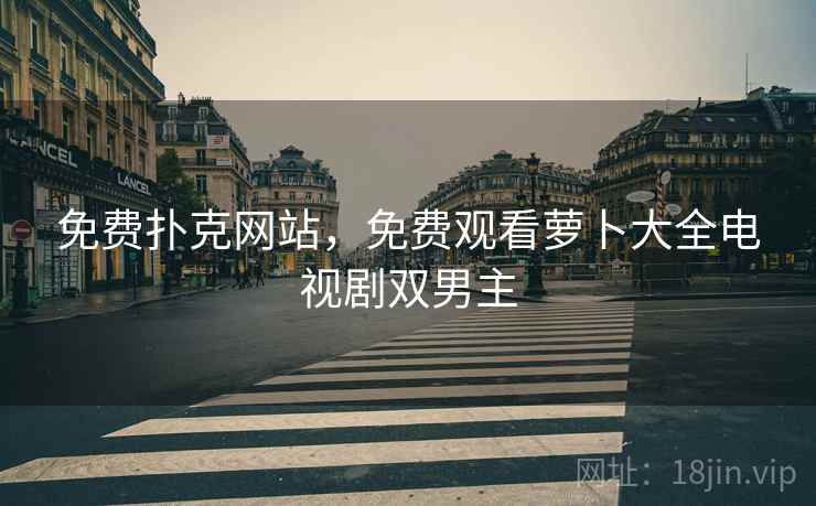 免费扑克网站,免费观看萝卜大全电视剧双男主 免费扑克网站,免费观看萝卜大全电视剧双男主