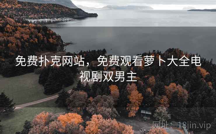 免费扑克网站,免费观看萝卜大全电视剧双男主 免费扑克网站,免费观看萝卜大全电视剧双男主