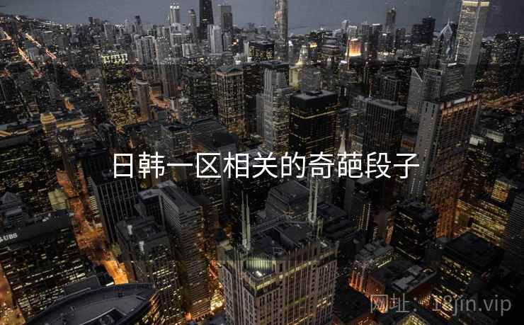 日韩一区相关的奇葩段子 日韩一区相关的奇葩段子