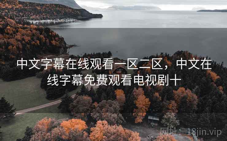 中文字幕在线观看一区二区,中文在线字幕免费观看电视剧十 中文字幕在线观看一区二区,中文在线字幕免费观看电视剧十