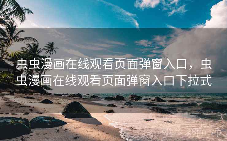 虫虫漫画在线观看页面弹窗入口,虫虫漫画在线观看页面弹窗入口下拉式 虫虫漫画在线观看页面弹窗入口,虫虫漫画在线观看页面弹窗入口下拉式