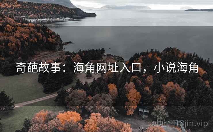 奇葩故事:海角网址入口,小说海角 奇葩故事:海角网址入口,小说海角