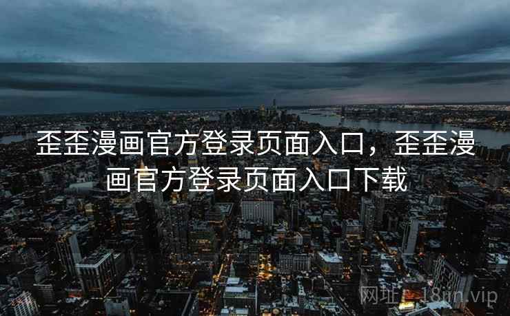 歪歪漫画官方登录页面入口,歪歪漫画官方登录页面入口下载 歪歪漫画官方登录页面入口,歪歪漫画官方登录页面入口下载