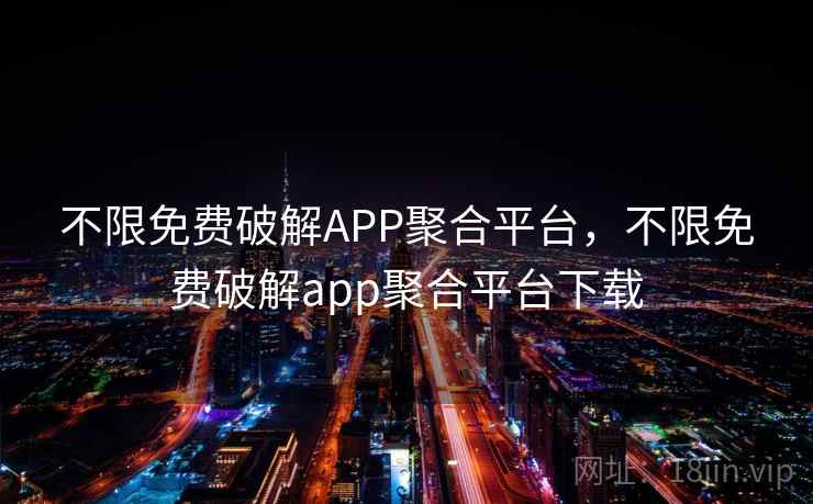 不限免费破解APP聚合平台,不限免费破解app聚合平台下载 不限免费破解APP聚合平台,不限免费破解app聚合平台下载