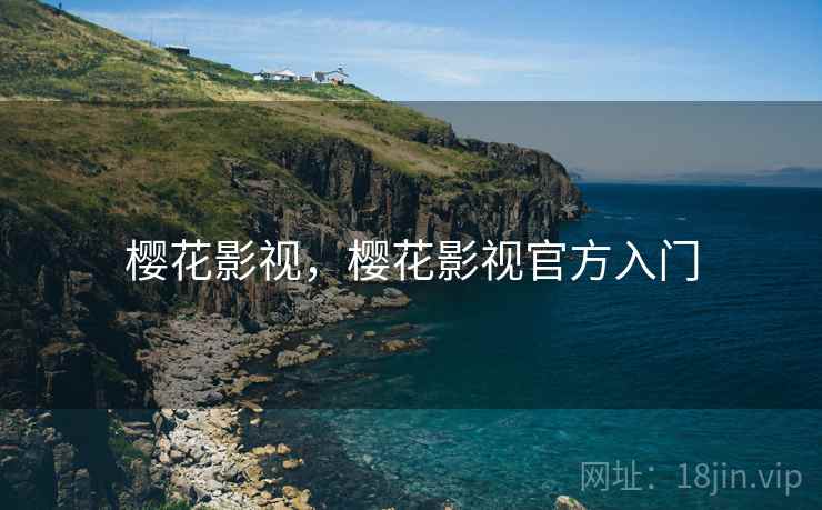 樱花影视,樱花影视官方入门 樱花影视,樱花影视官方入门