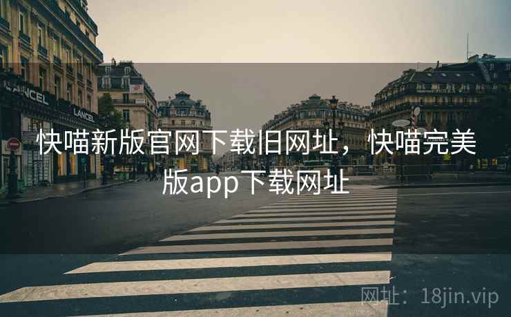 快喵新版官网下载旧网址,快喵完美版app下载网址 快喵新版官网下载旧网址,快喵完美版app下载网址