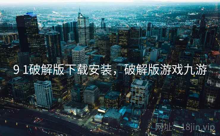 9 1破解版下载安装,破解版游戏九游 9 1破解版下载安装,破解版游戏九游