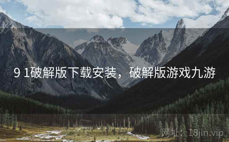 9 1破解版下载安装,破解版游戏九游 9 1破解版下载安装,破解版游戏九游