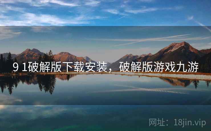 9 1破解版下载安装,破解版游戏九游 9 1破解版下载安装,破解版游戏九游