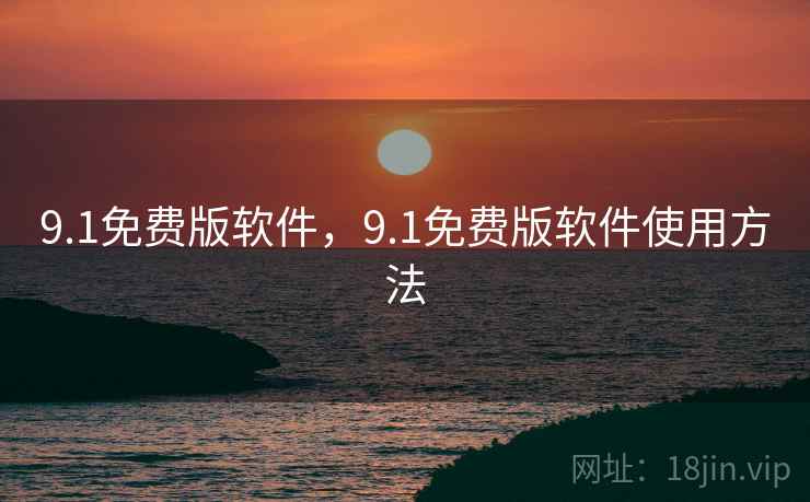 9.1免费版软件,9.1免费版软件使用方法 9.1免费版软件,9.1免费版软件使用方法