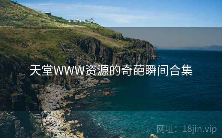 天堂WWW资源的奇葩瞬间合集 天堂WWW资源的奇葩瞬间合集