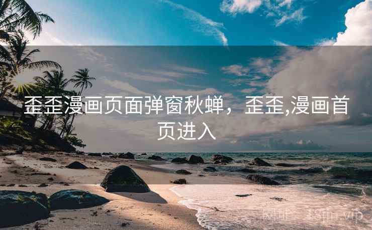 歪歪漫画页面弹窗秋蝉,歪歪,漫画首页进入 歪歪漫画页面弹窗秋蝉,歪歪,漫画首页进入