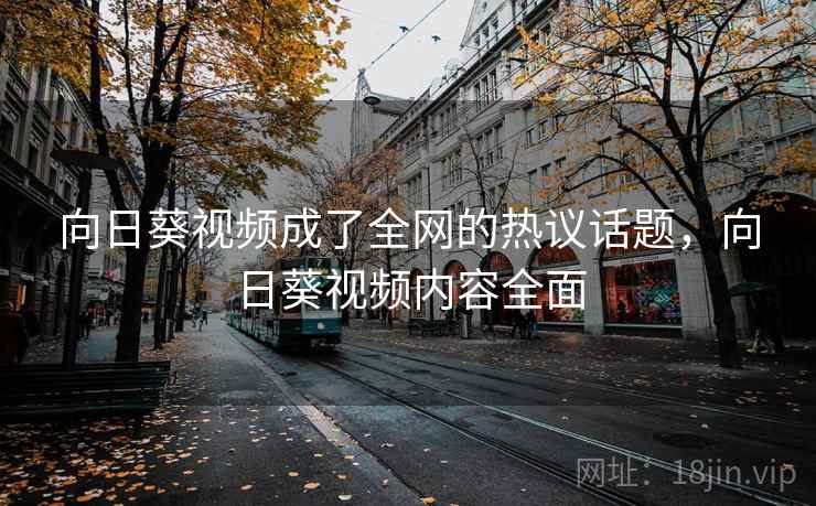 向日葵视频成了全网的热议话题,向日葵视频内容全面 向日葵视频成了全网的热议话题,向日葵视频内容全面