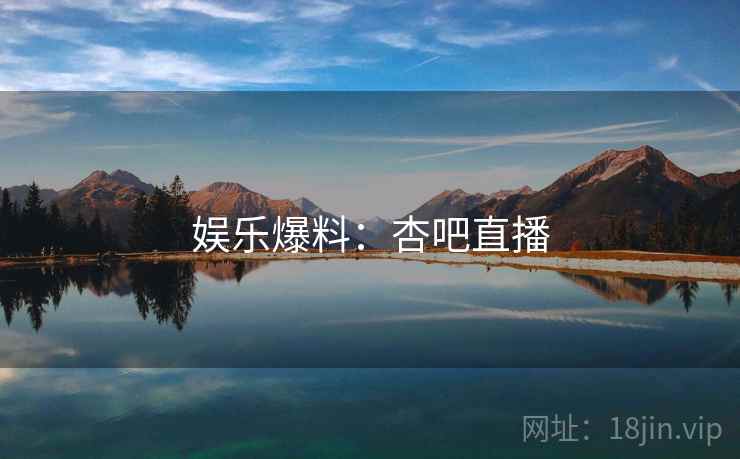 娱乐爆料:杏吧直播 娱乐爆料:杏吧直播