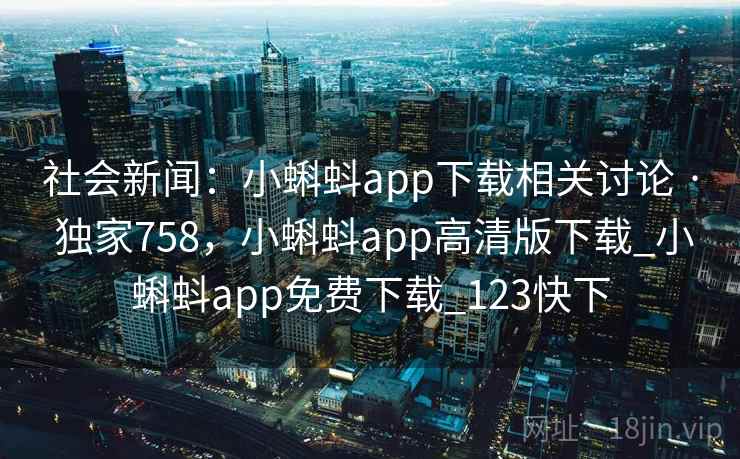 社会新闻:小蝌蚪app下载相关讨论 · 独家758,小蝌蚪app高清版下载_小蝌蚪app免费下载_123快下 社会新闻:小蝌蚪app下载相关讨论 · 独家758,小蝌蚪app高清版下载_小蝌蚪app免费下载_123快下