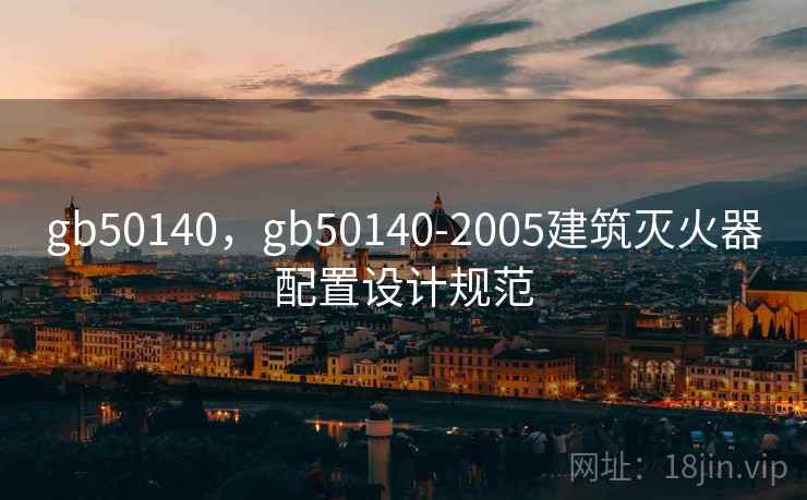 gb50140,gb50140-2005建筑灭火器配置设计规范 gb50140,gb50140-2005建筑灭火器配置设计规范