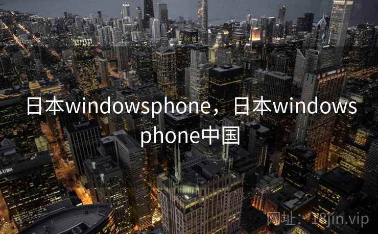 日本windowsphone,日本windowsphone中国 日本windowsphone,日本windowsphone中国
