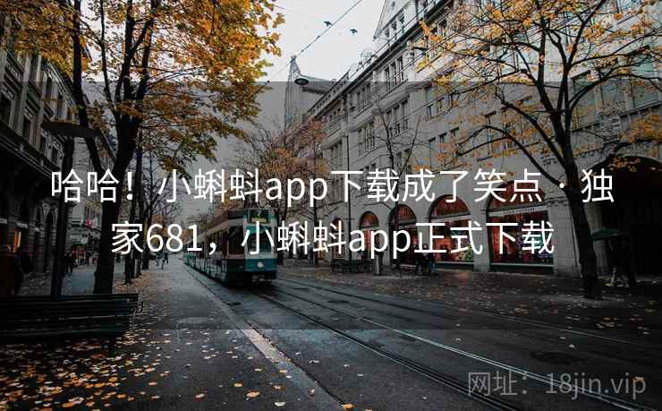 哈哈!小蝌蚪app下载成了笑点 · 独家681,小蝌蚪app正式下载 哈哈!小蝌蚪app下载成了笑点 · 独家681,小蝌蚪app正式下载