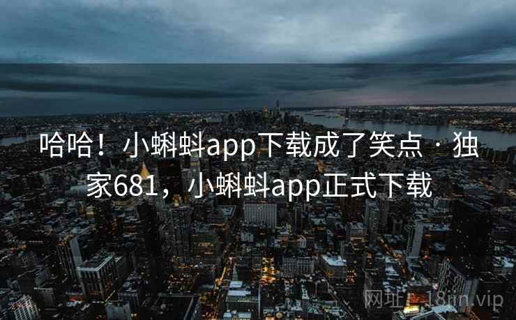 哈哈!小蝌蚪app下载成了笑点 · 独家681,小蝌蚪app正式下载 哈哈!小蝌蚪app下载成了笑点 · 独家681,小蝌蚪app正式下载