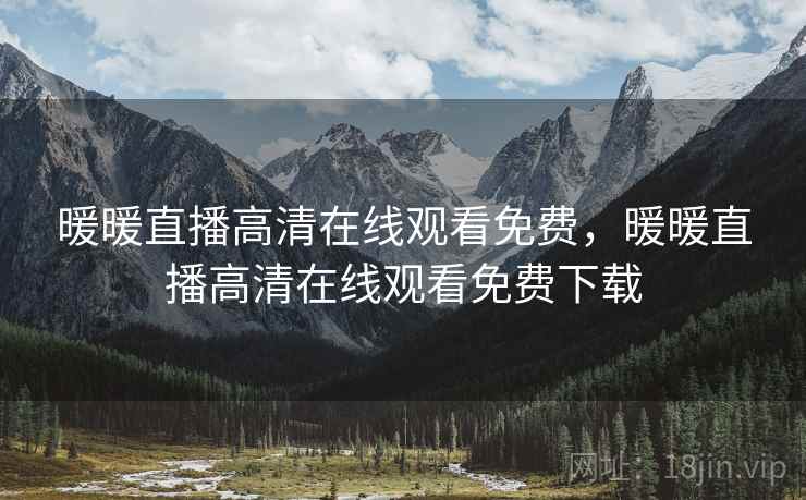 暖暖直播高清在线观看免费,暖暖直播高清在线观看免费下载 暖暖直播高清在线观看免费,暖暖直播高清在线观看免费下载
