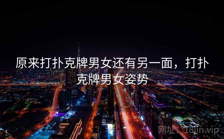 原来打扑克牌男女还有另一面,打扑克牌男女姿势 原来打扑克牌男女还有另一面,打扑克牌男女姿势