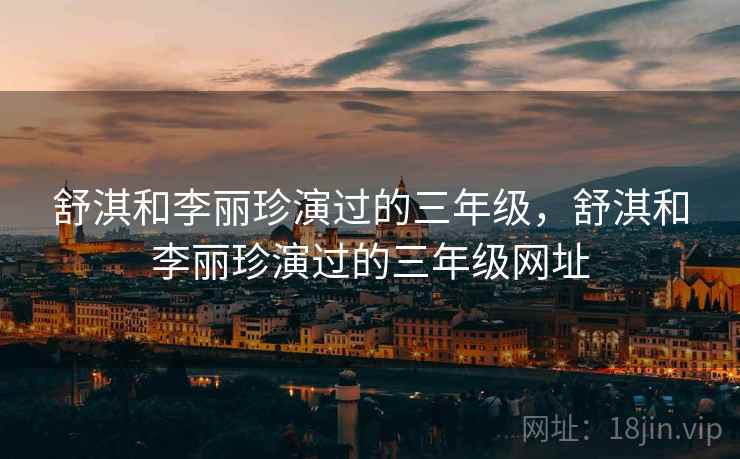 舒淇和李丽珍演过的三年级,舒淇和李丽珍演过的三年级网址 舒淇和李丽珍演过的三年级,舒淇和李丽珍演过的三年级网址