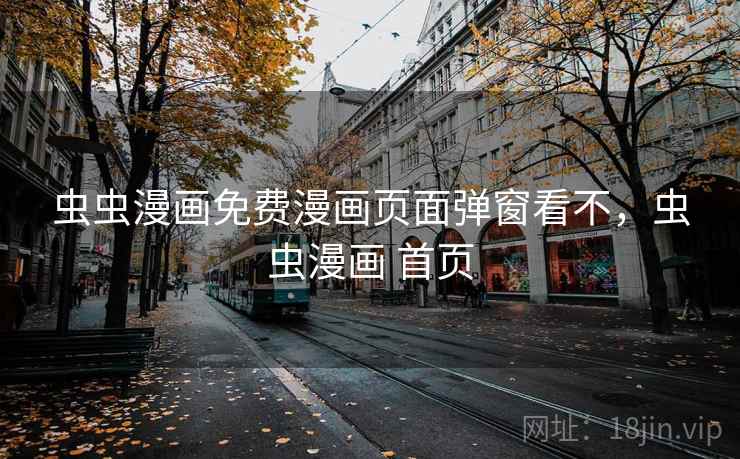 虫虫漫画免费漫画页面弹窗看不,虫虫漫画 首页 虫虫漫画免费漫画页面弹窗看不,虫虫漫画 首页