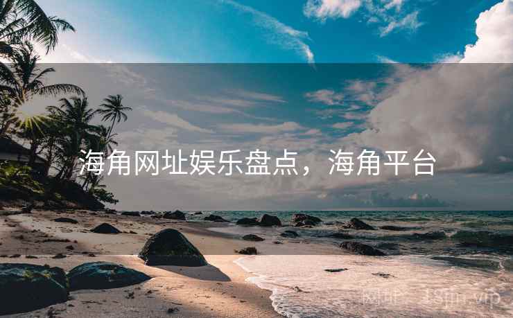 海角网址娱乐盘点,海角平台 海角网址娱乐盘点,海角平台