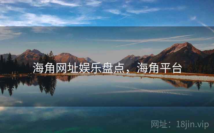 海角网址娱乐盘点,海角平台 海角网址娱乐盘点,海角平台