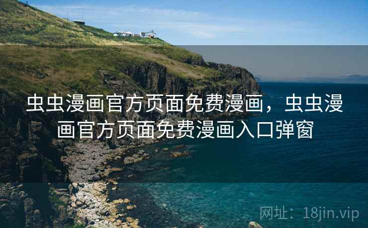 虫虫漫画官方页面免费漫画,虫虫漫画官方页面免费漫画入口弹窗 虫虫漫画官方页面免费漫画,虫虫漫画官方页面免费漫画入口弹窗