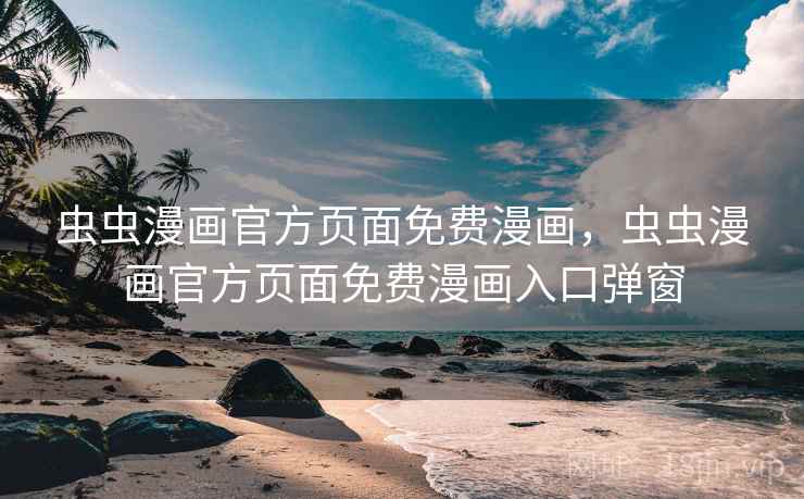 虫虫漫画官方页面免费漫画,虫虫漫画官方页面免费漫画入口弹窗 虫虫漫画官方页面免费漫画,虫虫漫画官方页面免费漫画入口弹窗