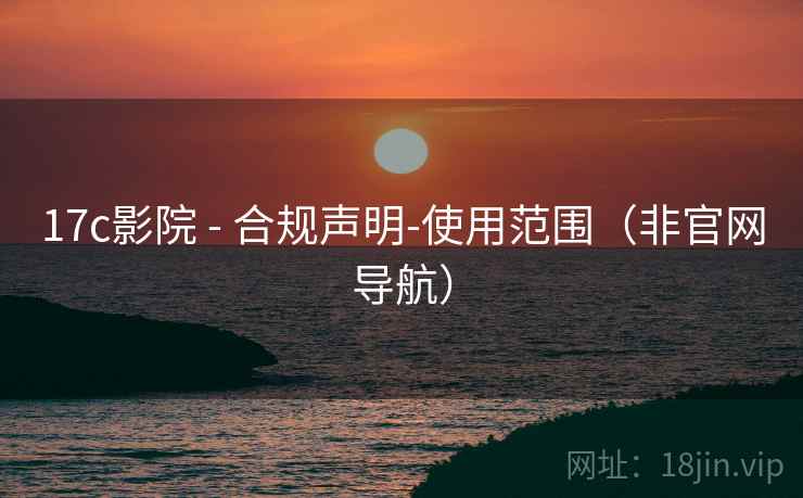 17c影院 - 合规声明-使用范围(非官网导航) 17c影院 - 合规声明-使用范围(非官网导航)